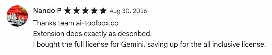 5-star Chrome Web Store review by Nando P: Thanks team ai-toolbox.co
Extension does exactly as described.
I bought the full license for Gemini, saving up for the all incl…