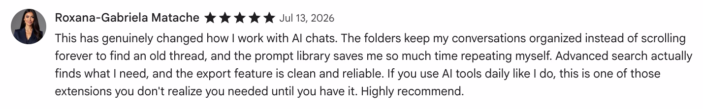 5-star Chrome Web Store review by Roxana-Gabriela Matache: This has genuinely changed how I work with AI chats. The folders keep my conversations organized instead of scr…